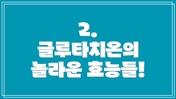 2. 글루타치온의 놀라운 효능들!