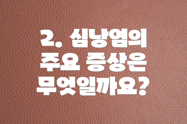 2. 심낭염의 주요 증상은 무엇일까요?