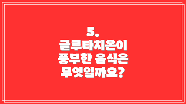 5. 글루타치온이 풍부한 음식은 무엇일까요?