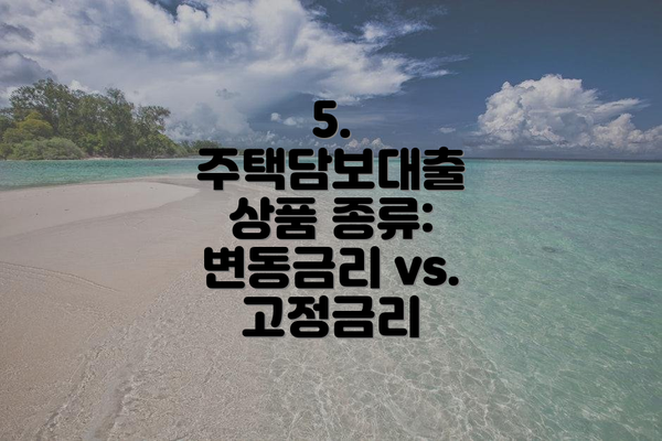 5. 주택담보대출 상품 종류: 변동금리 vs. 고정금리