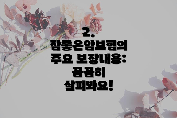 2.  참좋은암보험의 주요 보장내용: 꼼꼼히 살펴봐요!