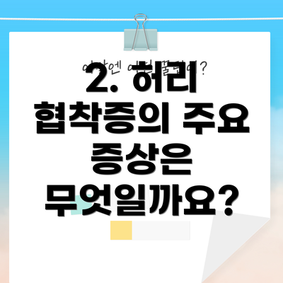 2. 허리 협착증의 주요 증상은 무엇일까요?