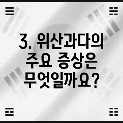 3. 위산과다의 주요 증상은 무엇일까요?