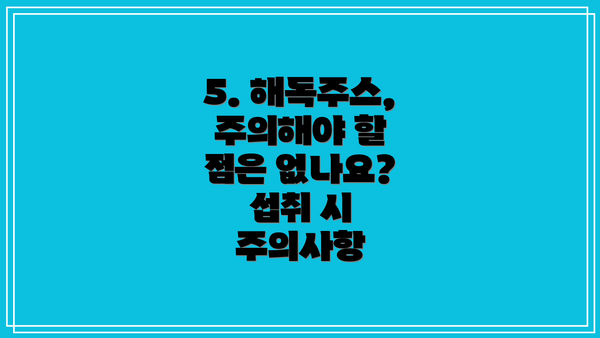 5. 해독주스, 주의해야 할 점은 없나요?  섭취 시 주의사항