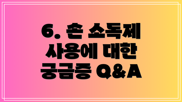 6. 손 소독제 사용에 대한 궁금증 Q&A