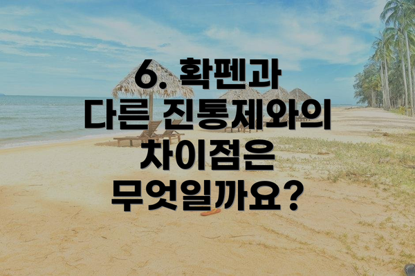 6. 확펜과 다른 진통제와의 차이점은 무엇일까요?