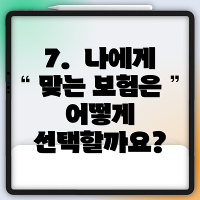 7.  나에게 맞는 보험은 어떻게 선택할까요?
