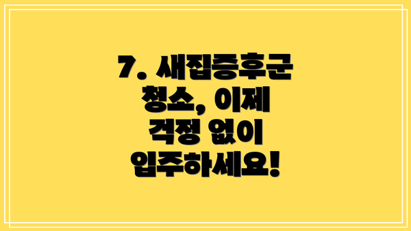 7. 새집증후군 청소, 이제 걱정 없이 입주하세요!