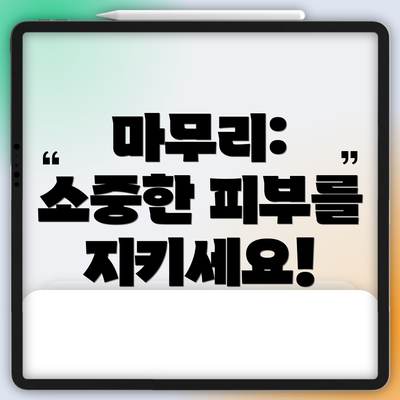 마무리:  소중한 피부를 지키세요!
