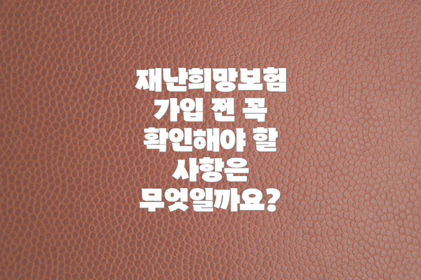 재난희망보험 가입 전 꼭 확인해야 할 사항은 무엇일까요?