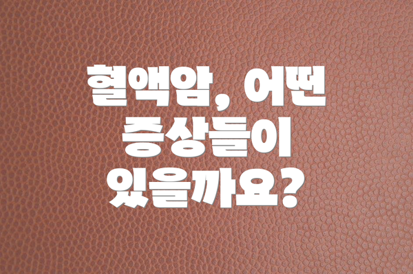 혈액암, 어떤 증상들이 있을까요?