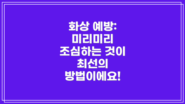 화상 예방:  미리미리 조심하는 것이 최선의 방법이에요!