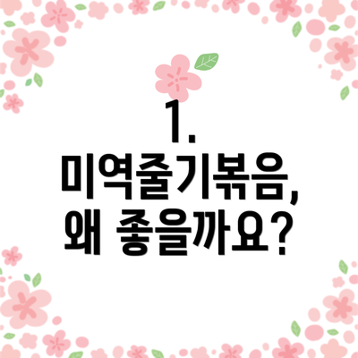 1. 미역줄기볶음, 왜 좋을까요?