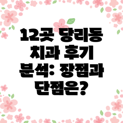 12곳 당리동 치과 후기 분석: 장점과 단점은?