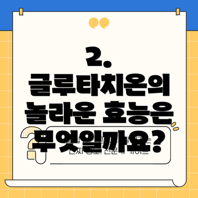 2. 글루타치온의 놀라운 효능은 무엇일까요?