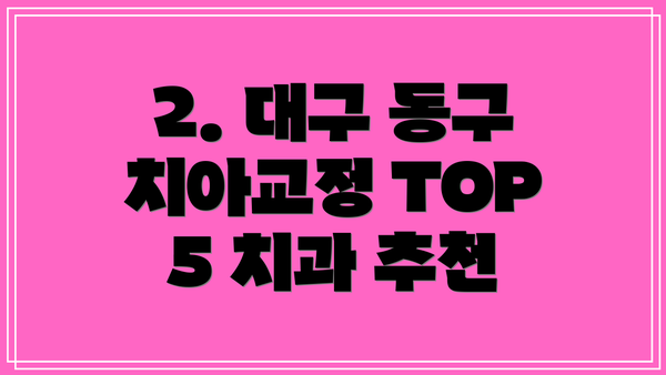2. 대구 동구 치아교정 TOP 5 치과 추천