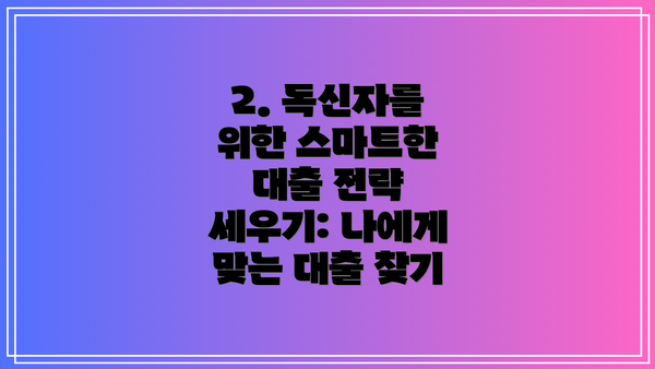 2. 독신자를 위한 스마트한 대출 전략 세우기: 나에게 맞는 대출 찾기