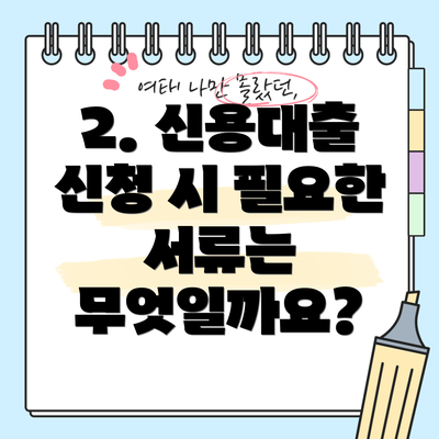 2. 신용대출 신청 시 필요한 서류는 무엇일까요?