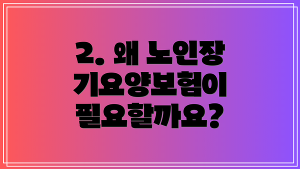 2. 왜 노인장기요양보험이 필요할까요?
