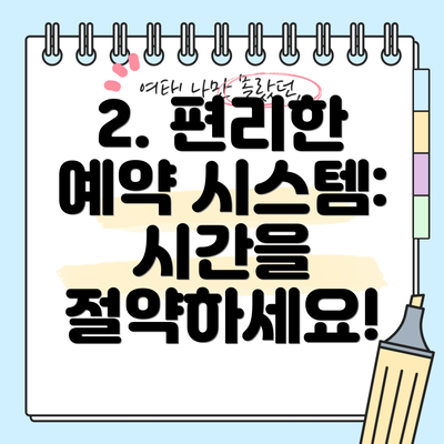 2. 편리한 예약 시스템: 시간을 절약하세요!