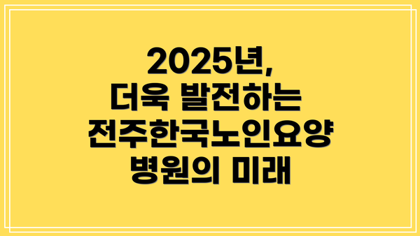 2025년, 더욱 발전하는 전주한국노인요양병원의 미래