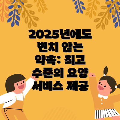 2025년에도 변치 않는 약속: 최고 수준의 요양 서비스 제공