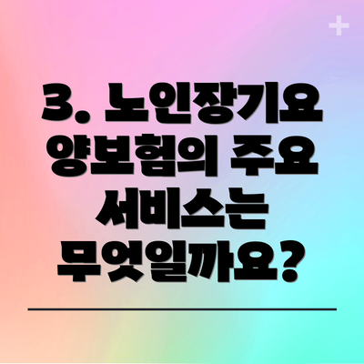 3. 노인장기요양보험의 주요 서비스는 무엇일까요?