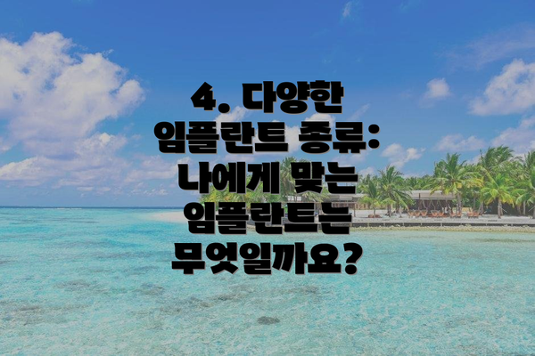 4. 다양한 임플란트 종류: 나에게 맞는 임플란트는 무엇일까요?