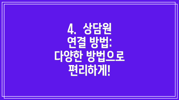 4.  상담원 연결 방법:  다양한 방법으로 편리하게!