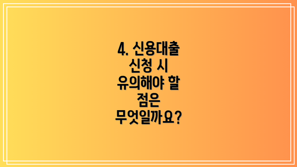 4. 신용대출 신청 시 유의해야 할 점은 무엇일까요?