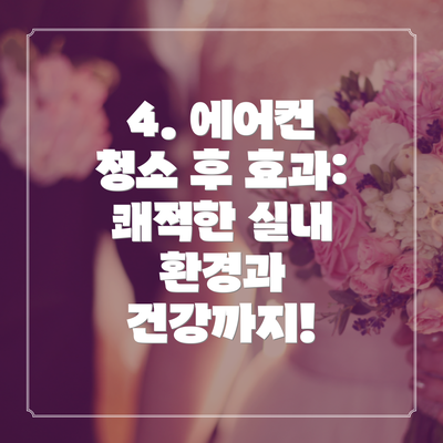 4. 에어컨 청소 후 효과: 쾌적한 실내 환경과 건강까지!