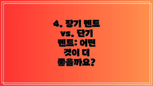 4. 장기 렌트 vs. 단기 렌트: 어떤 것이 더 좋을까요?