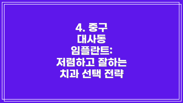 4. 중구 대사동 임플란트: 저렴하고 잘하는 치과 선택 전략