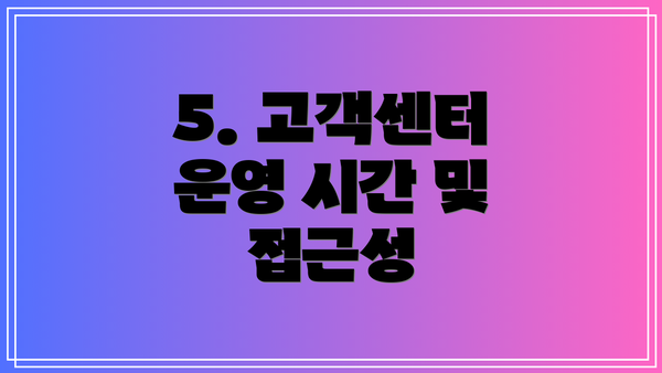 5. 고객센터 운영 시간 및 접근성