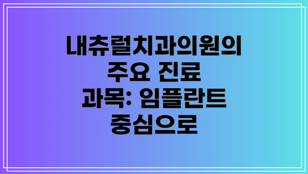 내츄럴치과의원의 주요 진료 과목: 임플란트 중심으로