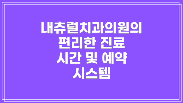 내츄럴치과의원의 편리한 진료 시간 및 예약 시스템