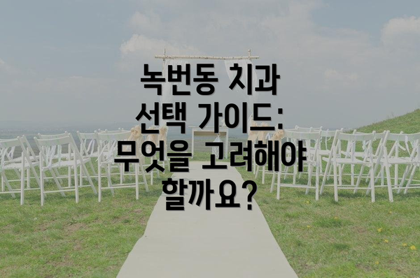 녹번동 치과 선택 가이드: 무엇을 고려해야 할까요?