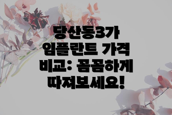 당산동3가 임플란트 가격 비교: 꼼꼼하게 따져보세요!