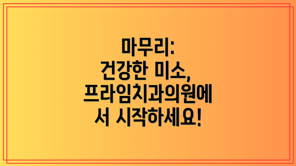 마무리:  건강한 미소, 프라임치과의원에서 시작하세요!