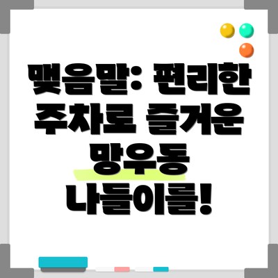 맺음말: 편리한 주차로 즐거운 망우동 나들이를!
