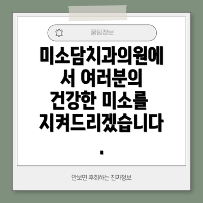 미소담치과의원에서 여러분의 건강한 미소를 지켜드리겠습니다.