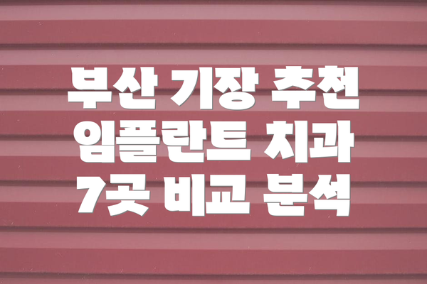 부산 기장 추천 임플란트 치과 7곳 비교 분석