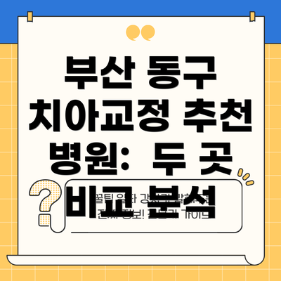 부산 동구 치아교정 추천 병원:  두 곳 비교 분석