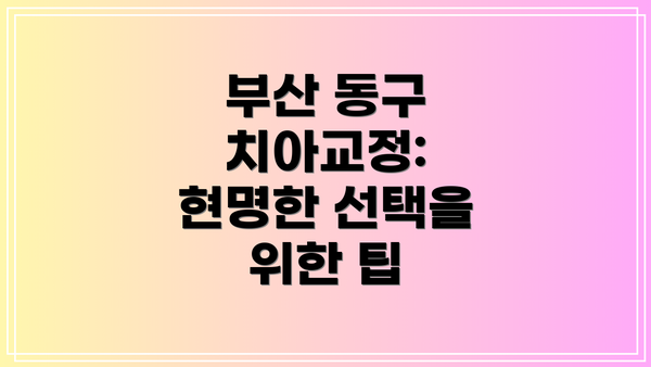 부산 동구 치아교정: 현명한 선택을 위한 팁