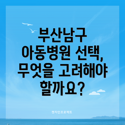 부산남구 아동병원 선택, 무엇을 고려해야 할까요?