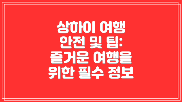 상하이 여행 안전 및 팁:  즐거운 여행을 위한 필수 정보