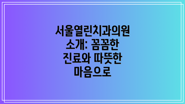 서울열린치과의원 소개: 꼼꼼한 진료와 따뜻한 마음으로