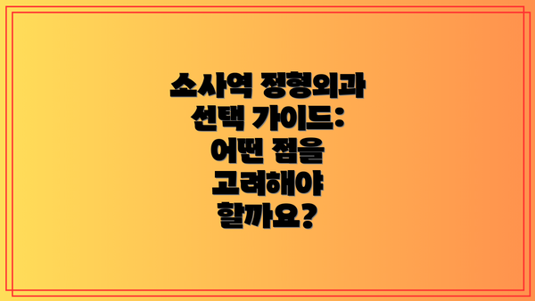 소사역 정형외과 선택 가이드: 어떤 점을 고려해야 할까요?