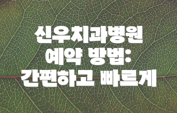 신우치과병원 예약 방법: 간편하고 빠르게