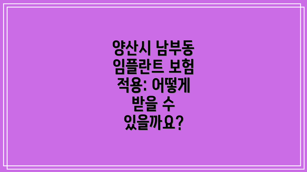 양산시 남부동 임플란트 보험 적용: 어떻게 받을 수 있을까요?